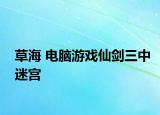 草海 电脑游戏仙剑三中迷宫