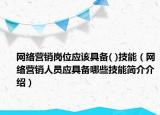 网络营销岗位应该具备( )技能（网络营销人员应具备哪些技能简介介绍）