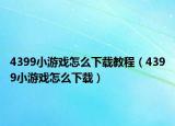 4399小游戏怎么下载教程（4399小游戏怎么下载）