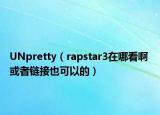 UNpretty（rapstar3在哪看啊 或者链接也可以的）
