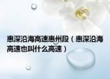 惠深沿海高速惠州段（惠深沿海高速也叫什么高速）