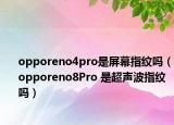 opporeno4pro是屏幕指纹吗（opporeno8Pro 是超声波指纹吗）