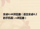 安卓4.44浏览器（适合安卓4.2的手机版∪c浏览器）