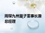 周琛九州量子董事长兼总经理