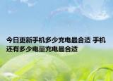 今日更新手机多少充电最合适 手机还有多少电量充电最合适