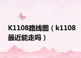 K1108路线图（k1108最近能走吗）