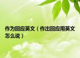 作为回应英文（作出回应用英文怎么说）
