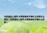 为伊消得人憔悴,衣带渐宽终不悔什么意思怎么回复（为伊消得人憔悴,衣带渐宽终不悔什么意思）