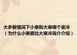 大多数情况下小寒和大寒哪个更冷（为什么小寒要比大寒冷简介介绍）