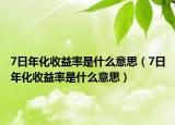 7日年化收益率是什么意思（7日年化收益率是什么意思）