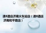 速8酒店济南火车站店（速8酒店 济南和平路店）