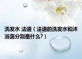 洗发水 法语（法语的洗发水和沐浴露分别是什么?）