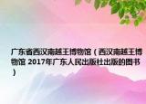 广东省西汉南越王博物馆（西汉南越王博物馆 2017年广东人民出版社出版的图书）