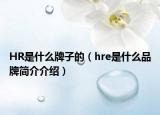 HR是什么牌子的（hre是什么品牌简介介绍）