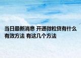 当日最新消息 开通微粒贷有什么有效方法 有这几个方法
