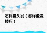 怎样盘头发（怎样盘发技巧）