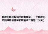 物质的能量和化学键的能量（一个物质的总能量物质能量和键能这三者是什么关）