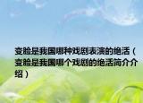 变脸是我国哪种戏剧表演的绝活（变脸是我国哪个戏剧的绝活简介介绍）