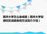西华大学怎么查成绩（西华大学安德校区成绩查询方法简介介绍）