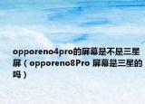 opporeno4pro的屏幕是不是三星屏（opporeno8Pro 屏幕是三星的吗）
