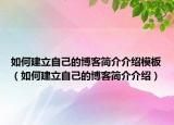 如何建立自己的博客简介介绍模板（如何建立自己的博客简介介绍）