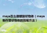 maya怎么做螺旋状物体（maya制作管状物体的简易方法）