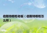 倍斯特橱柜老板（倍斯特橱柜怎么样）
