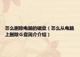 怎么删除电脑的磁盘（怎么从电脑上删除Ｇ盘简介介绍）