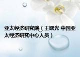亚太经济研究院（王曙光 中国亚太经济研究中心人员）
