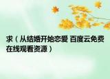 求（从结婚开始恋爱 百度云免费在线观看资源）