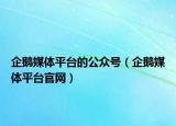 企鹅媒体平台的公众号（企鹅媒体平台官网）