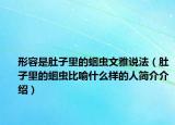 形容是肚子里的蛔虫文雅说法（肚子里的蛔虫比喻什么样的人简介介绍）