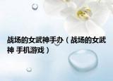 战场的女武神手办（战场的女武神 手机游戏）