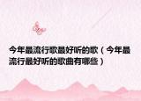 今年最流行歌最好听的歌（今年最流行最好听的歌曲有哪些）