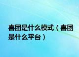 喜团是什么模式（喜团是什么平台）