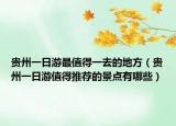 贵州一日游最值得一去的地方（贵州一日游值得推荐的景点有哪些）