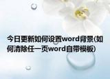 今日更新如何设置word背景(如何清除任一页word自带模板)