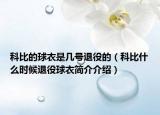 科比的球衣是几号退役的（科比什么时候退役球衣简介介绍）