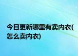 今日更新哪里有卖内衣(怎么卖内衣)