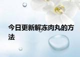 今日更新解冻肉丸的方法