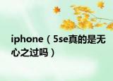 iphone（5se真的是无心之过吗）