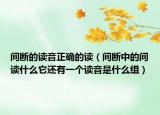 间断的读音正确的读（间断中的间读什么它还有一个读音是什么组）