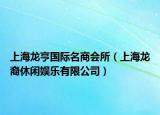 上海龙亨国际名商会所（上海龙裔休闲娱乐有限公司）