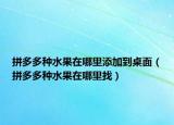 拼多多种水果在哪里添加到桌面（拼多多种水果在哪里找）