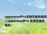 opporeno4Pro支持无线充电吗（opporeno8Pro 支持无线充电吗）