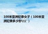 100米亚洲纪录女子（100米亚洲纪录多少秒\