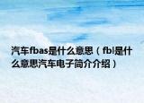 汽车fbas是什么意思（fbl是什么意思汽车电子简介介绍）