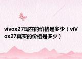 vivox27现在的价格是多少（viVox27真实的价格是多少）