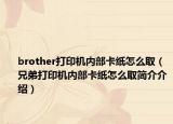 brother打印机内部卡纸怎么取（兄弟打印机内部卡纸怎么取简介介绍）