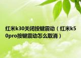 红米k30关闭按键震动（红米k50pro按键震动怎么取消）